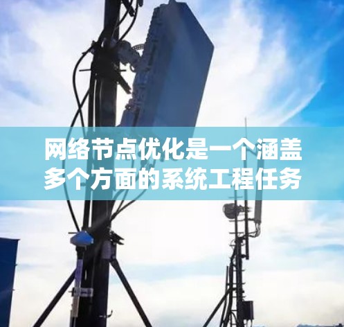 网络节点优化是一个涵盖多个方面的系统工程任务,旨在提升网络性能、稳定性和效率。以下是一个有条理的优化方案,帮助您全面理解和实施网络节点优化 网络节点优化是一个涵盖多个方面的系统工程任务,旨在提升网络性能、稳定性和效率。以下是一个有条理的优化方案,帮助您全面理解和实施网络节点优化