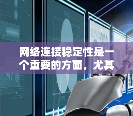 网络连接稳定性是一个重要的方面，尤其是在现代信息化社会，网络已成为我们生活和工作的基础。为了帮助您保持网络连接的稳定性，我们可以提供以下一些建议和工具