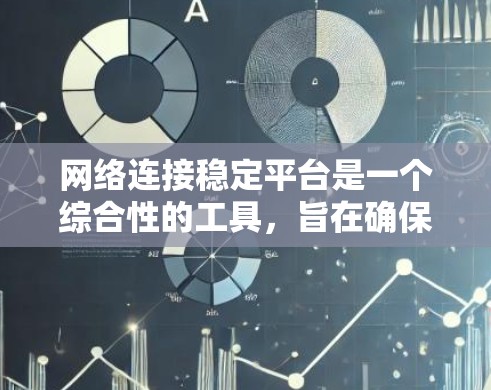网络连接稳定平台是一个综合性的工具,旨在确保网络环境的连续性和可靠性。以下是对网络连接稳定平台的详细分析和建议 网络连接稳定平台是一个综合性的工具,旨在确保网络环境的连续性和可靠性。以下是对网络连接稳定平台的详细分析和建议