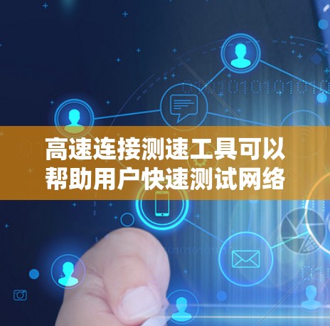 高速连接测速工具可以帮助用户快速测试网络连接的速度和性能。以下是一些常用的测速工具和方法,供您参考 高速连接测速工具可以帮助用户快速测试网络连接的速度和性能。以下是一些常用的测速工具和方法,供您参考