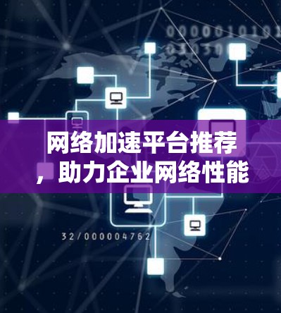 网络加速平台推荐，助力企业网络性能提升