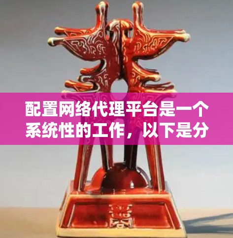 配置网络代理平台是一个系统性的工作,以下是分步指南,帮助您顺利完成配置过程 配置网络代理平台是一个系统性的工作,以下是分步指南,帮助您顺利完成配置过程