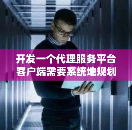 开发一个代理服务平台客户端需要系统地规划和执行多个步骤。以下是一个有条理的解决方案,帮助您从需求分析到最终部署的整个过程 开发一个代理服务平台客户端需要系统地规划和执行多个步骤。以下是一个有条理的解决方案,帮助您从需求分析到最终部署的整个过程