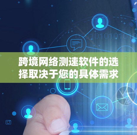 跨境网络测速软件的选择取决于您的具体需求和使用场景。以下是针对不同用户的推荐 跨境网络测速软件的选择取决于您的具体需求和使用场景。以下是针对不同用户的推荐