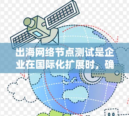 出海网络节点测试是企业在国际化扩展时,确保其网络基础设施稳定可靠的关键步骤。以下是对这一测试的详细总结 出海网络节点测试是企业在国际化扩展时,确保其网络基础设施稳定可靠的关键步骤。以下是对这一测试的详细总结