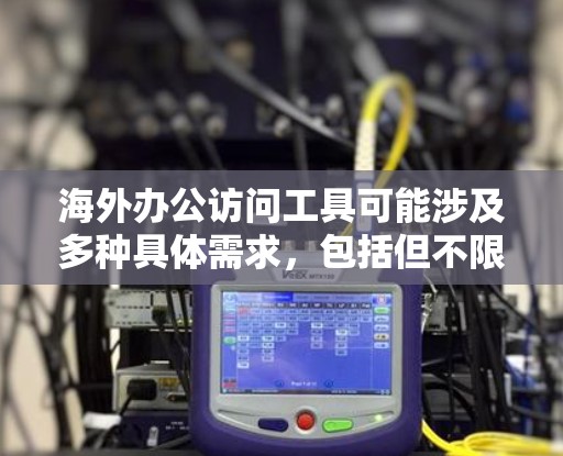 海外办公访问工具可能涉及多种具体需求，包括但不限于远程访问服务器、文件传输、团队协作、安全管理等。以下是一些常用的海外办公工具和解决方案，供你参考