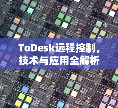 ToDesk远程控制,技术与应用全解析 ToDesk远程控制,技术与应用全解析