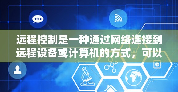 远程控制是一种通过网络连接到远程设备或计算机的方式,可以操作和管理远程设备。以下是配置远程控制的常见方法,适用于Windows系统 远程控制是一种通过网络连接到远程设备或计算机的方式,可以操作和管理远程设备。以下是配置远程控制的常见方法,适用于Windows系统