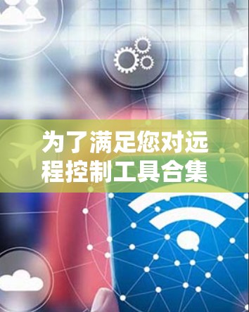 为了满足您对远程控制工具合集的需求,以下是经过综合评估的推荐 为了满足您对远程控制工具合集的需求,以下是经过综合评估的推荐
