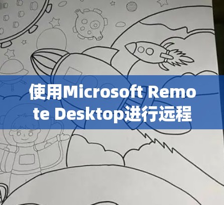 使用Microsoft Remote Desktop进行远程控制是一个高效的工具,以下是详细的步骤指南 使用Microsoft Remote Desktop进行远程控制是一个高效的工具,以下是详细的步骤指南