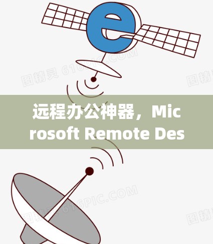 远程办公神器,Microsoft Remote Desktop工具深度解析 远程办公神器,Microsoft Remote Desktop工具深度解析