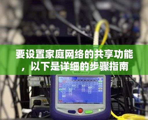 要设置家庭网络的共享功能,以下是详细的步骤指南 要设置家庭网络的共享功能,以下是详细的步骤指南