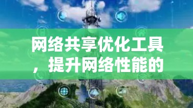 网络共享优化工具,提升网络性能的关键 网络共享优化工具,提升网络性能的关键