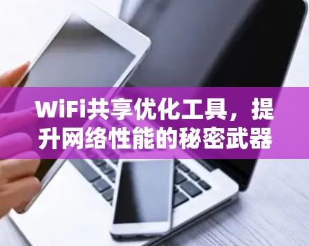 WiFi共享优化工具,提升网络性能的秘密武器 WiFi共享优化工具,提升网络性能的秘密武器