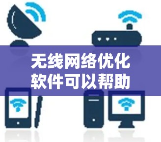 无线网络优化软件可以帮助用户提高网络性能,改善信号质量和连接速度。以下是几个适合不同需求的优化软件推荐 无线网络优化软件可以帮助用户提高网络性能,改善信号质量和连接速度。以下是几个适合不同需求的优化软件推荐