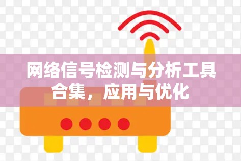 网络信号检测与分析工具合集,应用与优化 网络信号检测与分析工具合集,应用与优化
