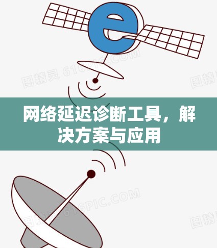 网络延迟诊断工具,解决方案与应用 网络延迟诊断工具,解决方案与应用