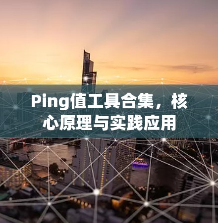 Ping值工具合集,核心原理与实践应用 Ping值工具合集,核心原理与实践应用
