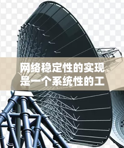 网络稳定性的实现是一个系统性的工程,涉及多个关键领域和实践步骤。以下是一个有条理的网络稳定性解决方案框架,结合了理论与实践,帮助您设计和维护一个高稳定性的网络系统 网络稳定性的实现是一个系统性的工程,涉及多个关键领域和实践步骤。以下是一个有条理的网络稳定性解决方案框架,结合了理论与实践,帮助您设计和维护一个高稳定性的网络系统