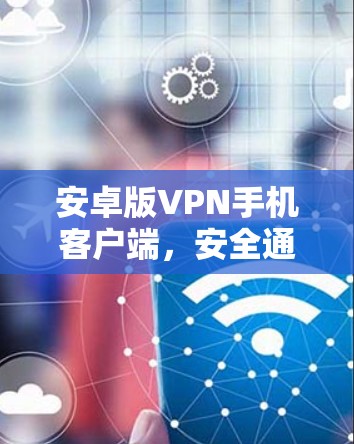 安卓版VPN手机客户端,安全通讯的秘密武器 安卓版VPN手机客户端,安全通讯的秘密武器
