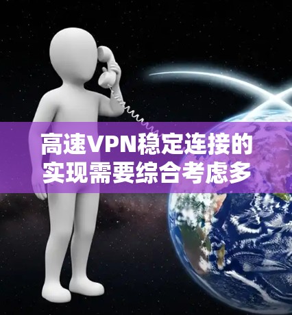 高速VPN稳定连接的实现需要综合考虑多个方面,以下是一些关键步骤和建议 高速VPN稳定连接的实现需要综合考虑多个方面,以下是一些关键步骤和建议