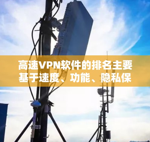 高速VPN软件的排名主要基于速度、功能、隐私保护、用户体验和价格等因素。以下是对这些软件的分析和排名 高速VPN软件的排名主要基于速度、功能、隐私保护、用户体验和价格等因素。以下是对这些软件的分析和排名