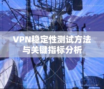 VPN稳定性测试方法与关键指标分析 VPN稳定性测试方法与关键指标分析