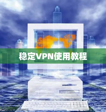 稳定VPN使用教程 稳定VPN使用教程