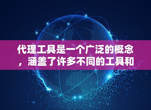 代理工具是一个广泛的概念,涵盖了许多不同的工具和技术,用于实现代理功能。以下是一些常见的代理工具和技术的示例 代理工具是一个广泛的概念,涵盖了许多不同的工具和技术,用于实现代理功能。以下是一些常见的代理工具和技术的示例