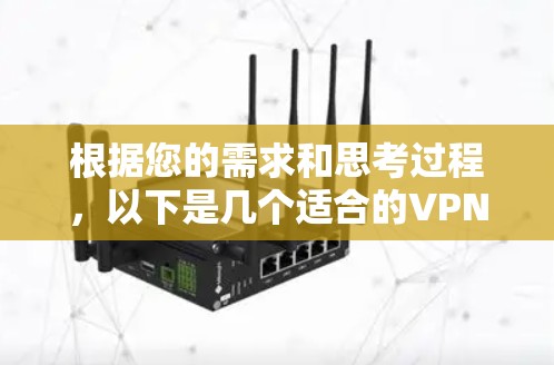 根据您的需求和思考过程,以下是几个适合的VPN加速软件推荐 根据您的需求和思考过程,以下是几个适合的VPN加速软件推荐