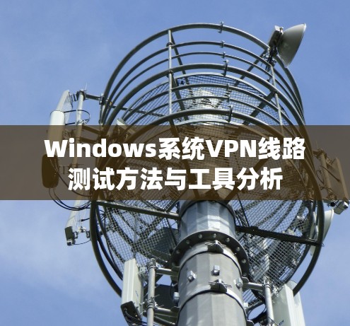 Windows系统VPN线路测试方法与工具分析 Windows系统VPN线路测试方法与工具分析