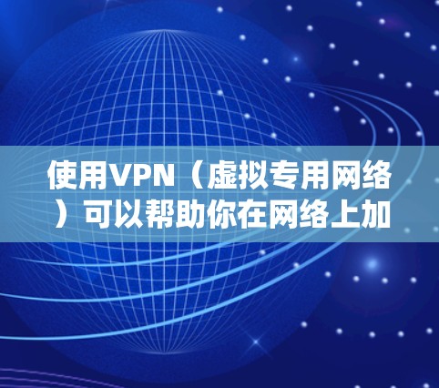 使用VPN(虚拟专用网络)可以帮助你在网络上加密通信,避免被追踪,同时还可以绕过某些地理限制。以下是一些使用VPN的基本指南 使用VPN(虚拟专用网络)可以帮助你在网络上加密通信,避免被追踪,同时还可以绕过某些地理限制。以下是一些使用VPN的基本指南
