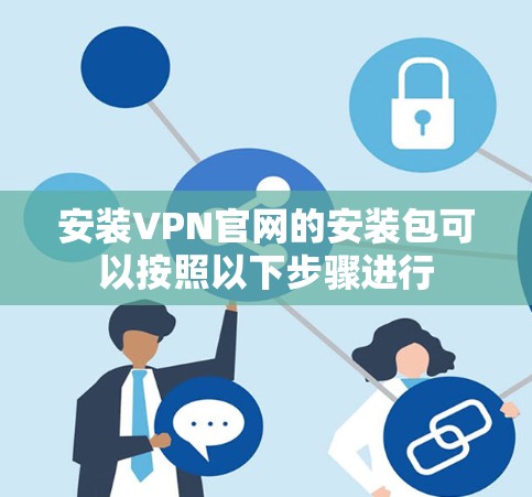 安装VPN官网的安装包可以按照以下步骤进行 安装VPN官网的安装包可以按照以下步骤进行