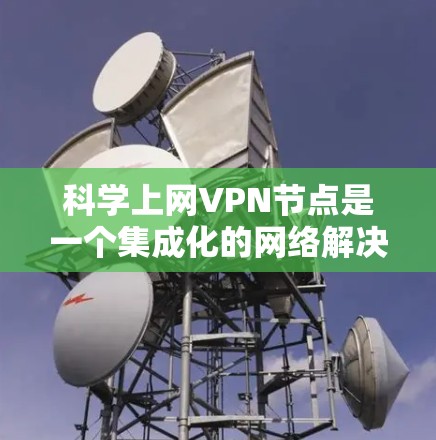 科学上网VPN节点是一个集成化的网络解决方案,专为处理大规模科学计算任务设计,提供高性能、高安全性和全球分布的网络服务。以下是对科学上网VPN节点的详细分析 科学上网VPN节点是一个集成化的网络解决方案,专为处理大规模科学计算任务设计,提供高性能、高安全性和全球分布的网络服务。以下是对科学上网VPN节点的详细分析