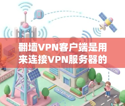 翻墙VPN客户端是用来连接VPN服务器的软件，允许用户绕过网络限制访问特定网站。以下是选择翻墙VPN客户端的关键考虑因素