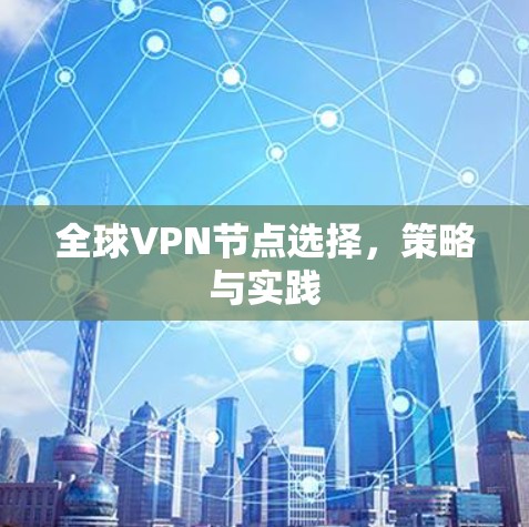 全球VPN节点选择，策略与实践