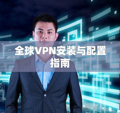 全球VPN安装与配置指南 全球VPN安装与配置指南