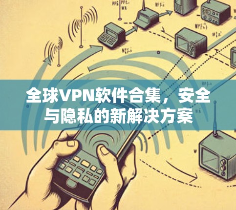 全球VPN软件合集,安全与隐私的新解决方案 全球VPN软件合集,安全与隐私的新解决方案