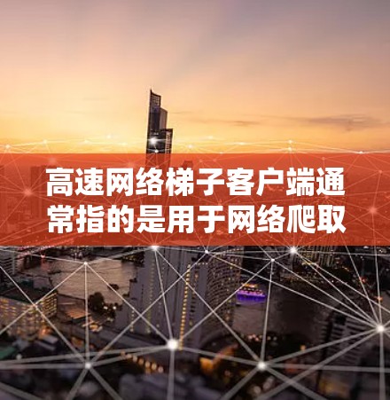 高速网络梯子客户端通常指的是用于网络爬取或抓取数据的工具或平台。这些客户端可以帮助用户快速获取网络资源,例如网页内容、图片、视频等。以下是一些常见的高速网络梯子客户端及其特点 高速网络梯子客户端通常指的是用于网络爬取或抓取数据的工具或平台。这些客户端可以帮助用户快速获取网络资源,例如网页内容、图片、视频等。以下是一些常见的高速网络梯子客户端及其特点
