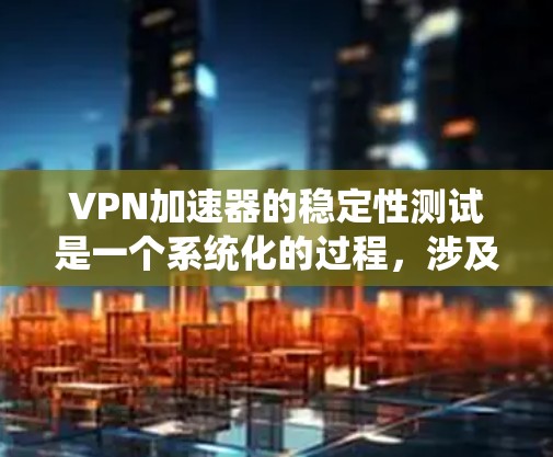 VPN加速器的稳定性测试是一个系统化的过程,涉及多个方面的考量。以下是对每个测试维度的详细分析和操作建议 VPN加速器的稳定性测试是一个系统化的过程,涉及多个方面的考量。以下是对每个测试维度的详细分析和操作建议