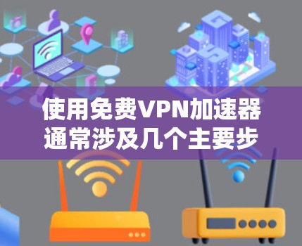 使用免费VPN加速器通常涉及几个主要步骤,以下是一个清晰的指南,帮助您顺利完成配置和使用 使用免费VPN加速器通常涉及几个主要步骤,以下是一个清晰的指南,帮助您顺利完成配置和使用