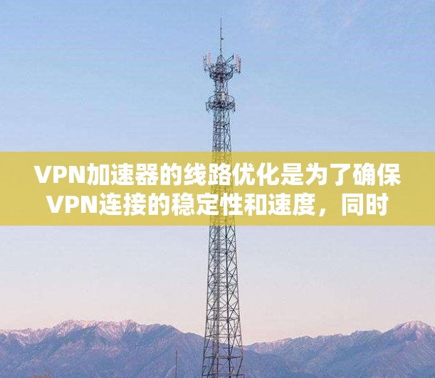 VPN加速器的线路优化是为了确保VPN连接的稳定性和速度,同时降低延迟和丢包率。以下是一些常见的优化方法和建议 VPN加速器的线路优化是为了确保VPN连接的稳定性和速度,同时降低延迟和丢包率。以下是一些常见的优化方法和建议