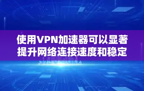 使用VPN加速器可以显著提升网络连接速度和稳定性,尤其是在通过防火墙或限制访问的网络中。以下是使用VPN加速器的详细指南 使用VPN加速器可以显著提升网络连接速度和稳定性,尤其是在通过防火墙或限制访问的网络中。以下是使用VPN加速器的详细指南