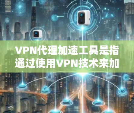 VPN代理加速工具是指通过使用VPN技术来加速互联网访问的软件或服务。它通常工作于本地网络,帮助用户绕过网络限制或延迟,提高访问速度和安全性。以下是对这些工具的详细分析和总结 VPN代理加速工具是指通过使用VPN技术来加速互联网访问的软件或服务。它通常工作于本地网络,帮助用户绕过网络限制或延迟,提高访问速度和安全性。以下是对这些工具的详细分析和总结