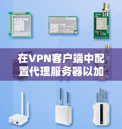 在VPN客户端中配置代理服务器以加速网络连接,可以按照以下步骤进行 在VPN客户端中配置代理服务器以加速网络连接,可以按照以下步骤进行