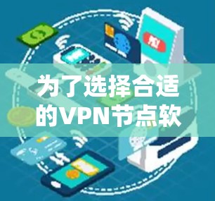 为了选择合适的VPN节点软件,您可以按照以下步骤进行 为了选择合适的VPN节点软件,您可以按照以下步骤进行