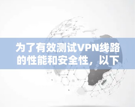 为了有效测试VPN线路的性能和安全性,以下是一些推荐的工具和步骤,帮助您全面评估VPN连接 为了有效测试VPN线路的性能和安全性,以下是一些推荐的工具和步骤,帮助您全面评估VPN连接