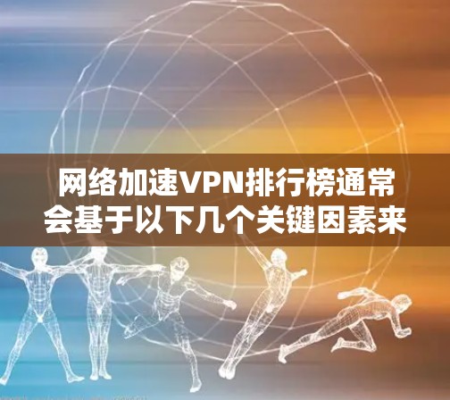 网络加速VPN排行榜通常会基于以下几个关键因素来评估和排名,连接速度、服务器覆盖、隐私保护、连接稳定性以及用户评价等。以下是一些综合性强的网络加速VPN服务及其特点,供您参考 网络加速VPN排行榜通常会基于以下几个关键因素来评估和排名,连接速度、服务器覆盖、隐私保护、连接稳定性以及用户评价等。以下是一些综合性强的网络加速VPN服务及其特点,供您参考