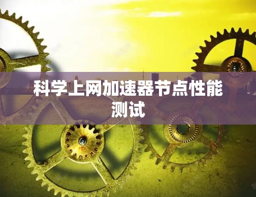 科学上网加速器节点性能测试 科学上网加速器节点性能测试