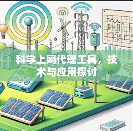 科学上网代理工具,技术与应用探讨 科学上网代理工具,技术与应用探讨